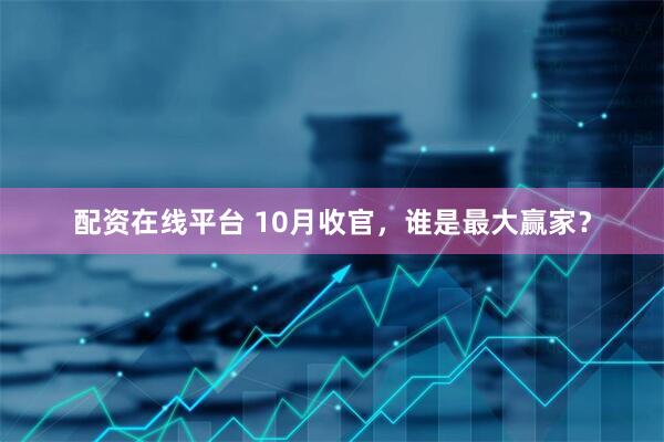 配资在线平台 10月收官，谁是最大赢家？