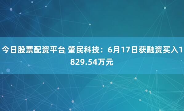 今日股票配资平台 肇民科技：6月17日获融资买入1829.54万元