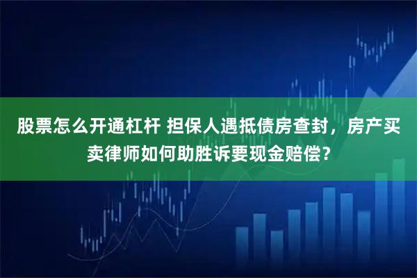 股票怎么开通杠杆 担保人遇抵债房查封，房产买卖律师如何助胜诉要现金赔偿？