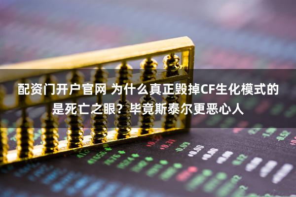 配资门开户官网 为什么真正毁掉CF生化模式的是死亡之眼？毕竟斯泰尔更恶心人